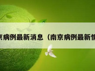 南京病例最新消息（南京病例最新情况）