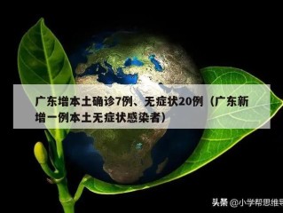 广东增本土确诊7例、无症状20例（广东新增一例本土无症状感染者）
