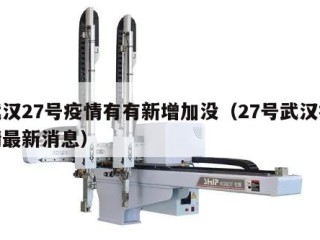 武汉27号疫情有有新增加没（27号武汉疫情最新消息）