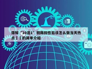得知“10混1”初筛阳性后该怎么做当天热点㊙️的简单介绍