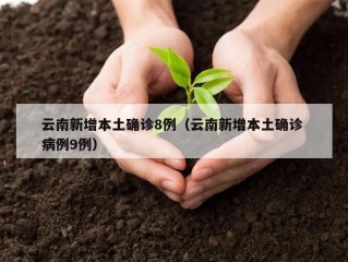 云南新增本土确诊8例（云南新增本土确诊 病例9例）