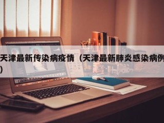天津最新传染病疫情（天津最新肺炎感染病例）