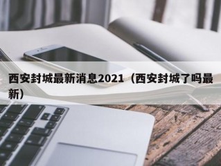 西安封城最新消息2021（西安封城了吗最新）