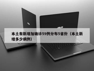本土有新增加确诊59例分布5省份（本土新增多少病例）
