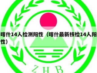 喀什14人检测阳性（喀什最新核检14人阳性）