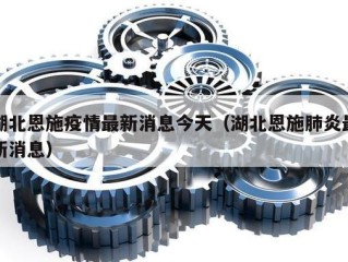 湖北恩施疫情最新消息今天（湖北恩施肺炎最新消息）