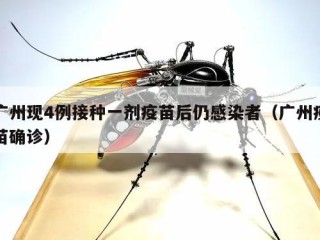 广州现4例接种一剂疫苗后仍感染者（广州疫苗确诊）