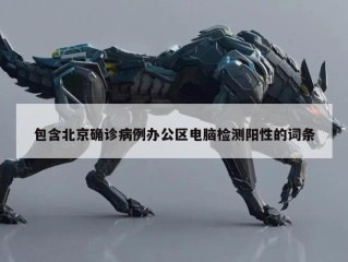 包含北京确诊病例办公区电脑检测阳性的词条
