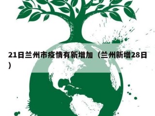 21日兰州市疫情有新增加（兰州新增28日）