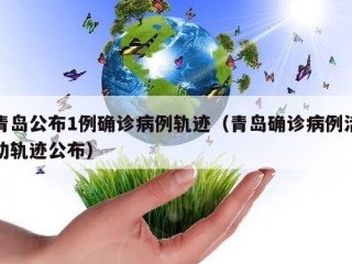 青岛公布1例确诊病例轨迹（青岛确诊病例活动轨迹公布）