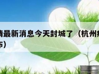 杭州疫情最新消息今天封城了（杭州疫情最新情况分布）