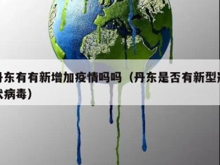丹东有有新增加疫情吗吗（丹东是否有新型冠状病毒）