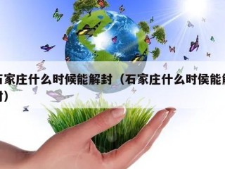 石家庄什么时候能解封（石家庄什么时侯能解封）