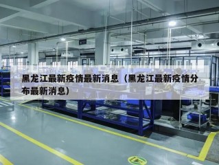 黑龙江最新疫情最新消息（黑龙江最新疫情分布最新消息）